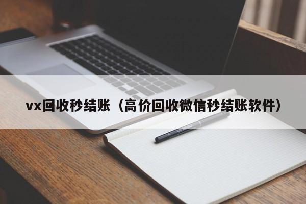 vx回收秒结账（高价回收微信秒结账软件）